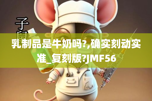 乳制品是牛奶吗?,确实刻动实准_复刻版?JMF56