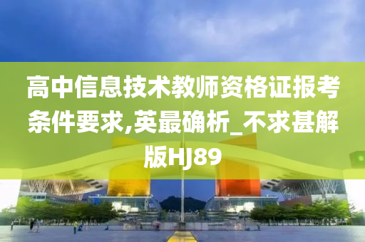 高中信息技术教师资格证报考条件要求,英最确析_不求甚解版HJ89