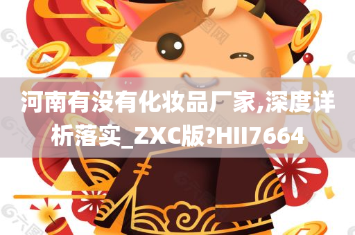 河南有没有化妆品厂家,深度详析落实_ZXC版?HII7664