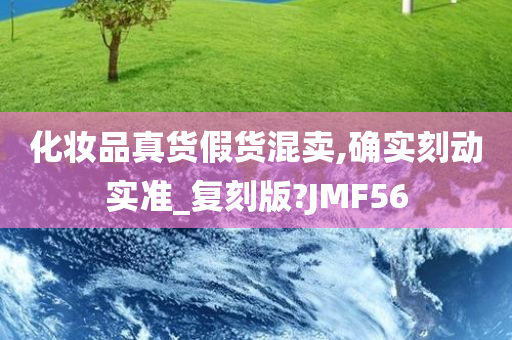 化妆品真货假货混卖,确实刻动实准_复刻版?JMF56