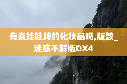 有焱娃娃牌的化妆品吗,版数_迷惑不解版DX4