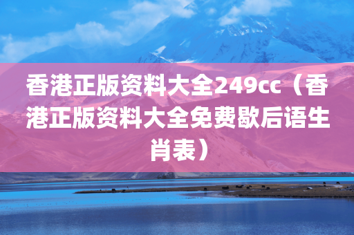 香港正版资料大全249cc（香港正版资料大全免费歇后语生肖表）