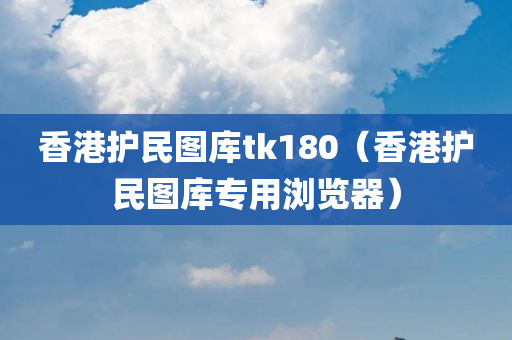 香港护民图库tk180（香港护民图库专用浏览器）