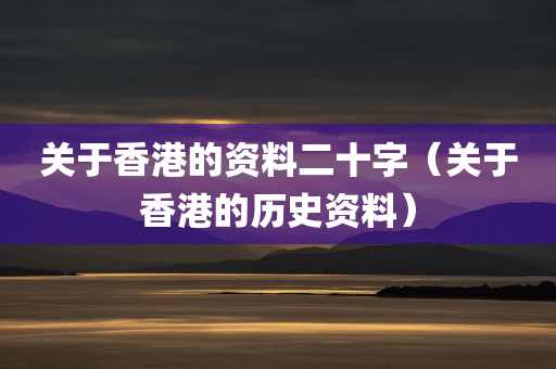 关于香港的资料二十字（关于香港的历史资料）