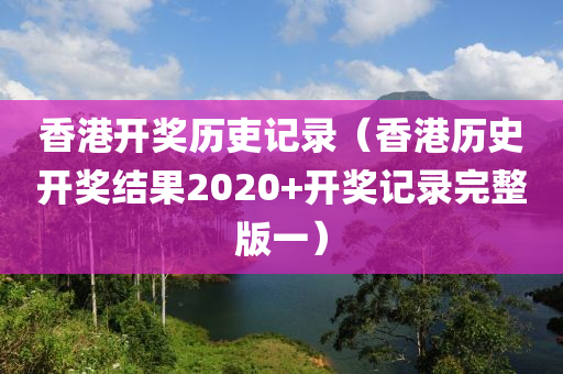 香港开奖历吏记录（香港历史开奖结果2020+开奖记录完整版一）