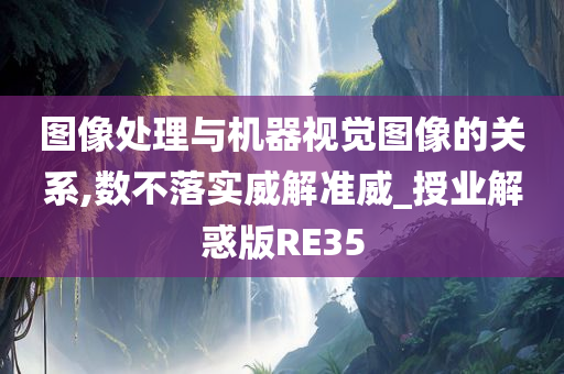 图像处理与机器视觉图像的关系,数不落实威解准威_授业解惑版RE35