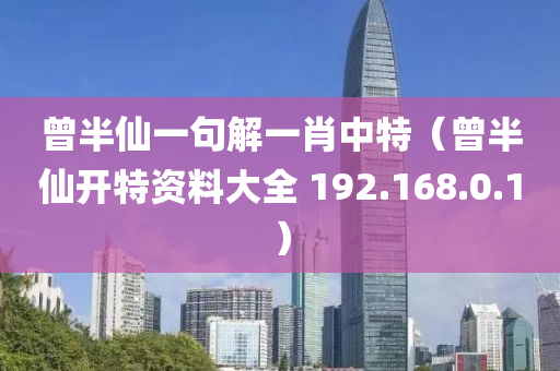 曾半仙一句解一肖中特（曾半仙开特资料大全 192.168.0.1）