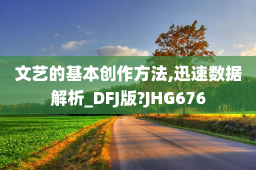 文艺的基本创作方法,迅速数据解析_DFJ版?JHG676