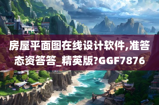 房屋平面图在线设计软件,准答态资答答_精英版?GGF7876