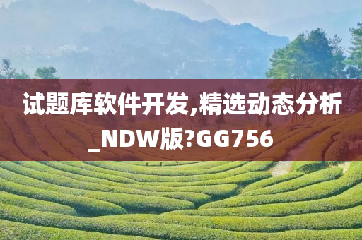 试题库软件开发,精选动态分析_NDW版?GG756