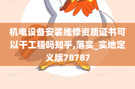 机电设备安装维修资质证书可以干工程吗知乎,落实_实地定义版78787