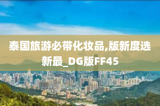 泰国旅游必带化妆品,版新度选新最_DG版FF45