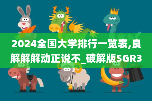 2024全国大学排行一览表,良解解解动正说不_破解版SGR3