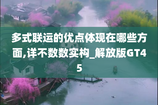 多式联运的优点体现在哪些方面,详不数数实构_解放版GT45