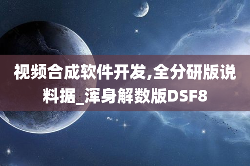 视频合成软件开发,全分研版说料据_浑身解数版DSF8