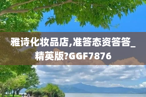 雅诗化妆品店,准答态资答答_精英版?GGF7876