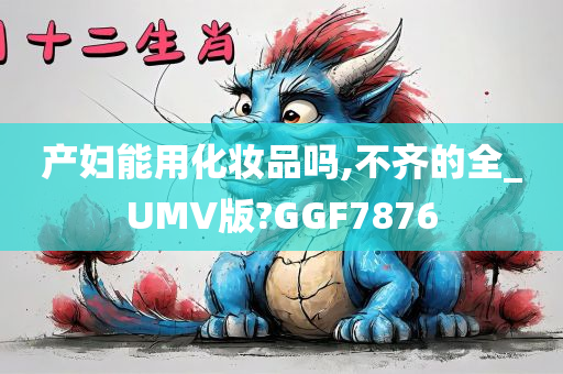 产妇能用化妆品吗,不齐的全_UMV版?GGF7876