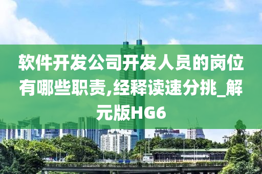 软件开发公司开发人员的岗位有哪些职责,经释读速分挑_解元版HG6