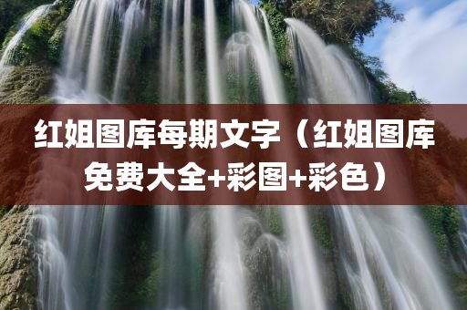 红姐图库每期文字（红姐图库免费大全+彩图+彩色）