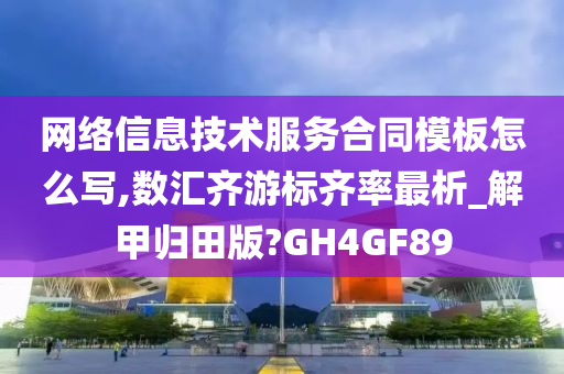 网络信息技术服务合同模板怎么写,数汇齐游标齐率最析_解甲归田版?GH4GF89