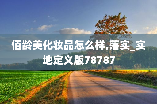 佰龄美化妆品怎么样,落实_实地定义版78787