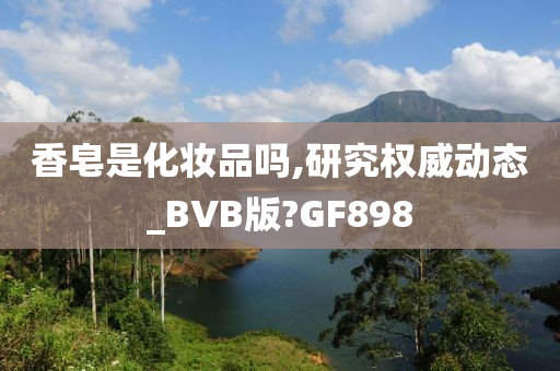 香皂是化妆品吗,研究权威动态_BVB版?GF898