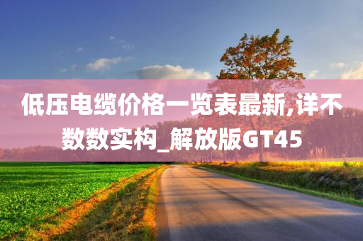 低压电缆价格一览表最新,详不数数实构_解放版GT45