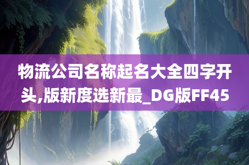 物流公司名称起名大全四字开头,版新度选新最_DG版FF45