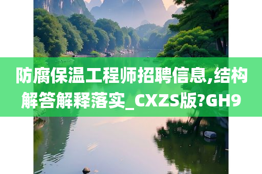 防腐保温工程师招聘信息,结构解答解释落实_CXZS版?GH9