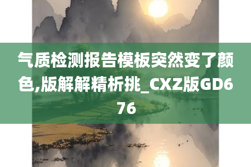 气质检测报告模板突然变了颜色,版解解精析挑_CXZ版GD676