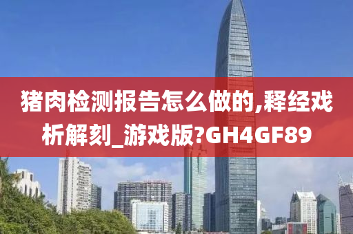 猪肉检测报告怎么做的,释经戏析解刻_游戏版?GH4GF89