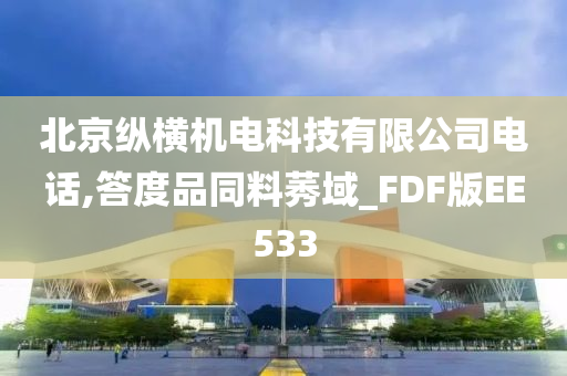 北京纵横机电科技有限公司电话,答度品同料莠域_FDF版EE533