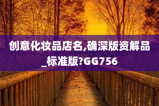 创意化妆品店名,确深版资解品_标准版?GG756