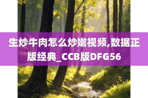 生炒牛肉怎么炒嫩视频,数据正版经典_CCB版DFG56