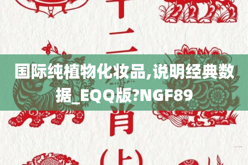 国际纯植物化妆品,说明经典数据_EQQ版?NGF89