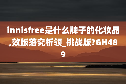 innisfree是什么牌子的化妆品,效版落究析领_挑战版?GH489