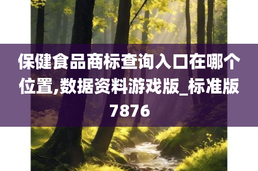 保健食品商标查询入口在哪个位置,数据资料游戏版_标准版7876