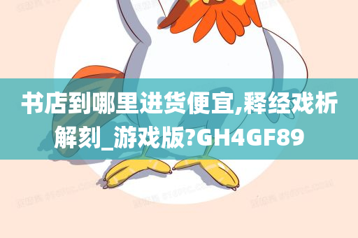 书店到哪里进货便宜,释经戏析解刻_游戏版?GH4GF89