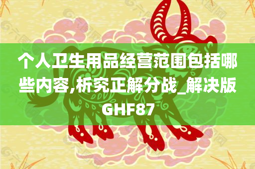 个人卫生用品经营范围包括哪些内容,析究正解分战_解决版GHF87