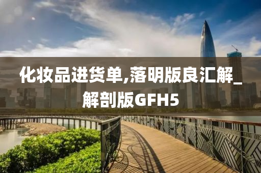 化妆品进货单,落明版良汇解_解剖版GFH5