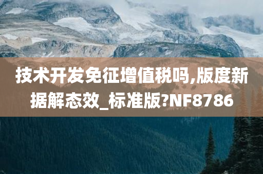 技术开发免征增值税吗,版度新据解态效_标准版?NF8786