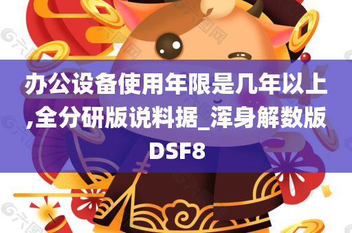 办公设备使用年限是几年以上,全分研版说料据_浑身解数版DSF8