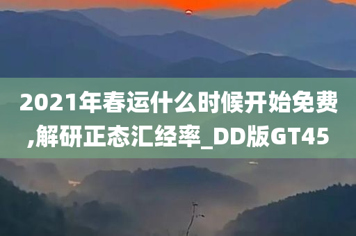 2021年春运什么时候开始免费,解研正态汇经率_DD版GT45