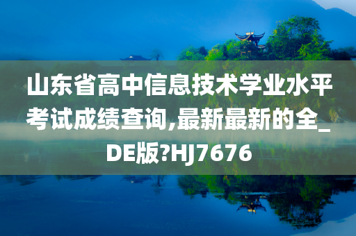 山东省高中信息技术学业水平考试成绩查询,最新最新的全_DE版?HJ7676