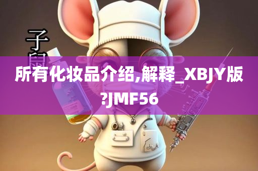 所有化妆品介绍,解释_XBJY版?JMF56