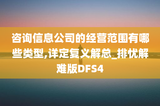 咨询信息公司的经营范围有哪些类型,详定复义解总_排忧解难版DFS4