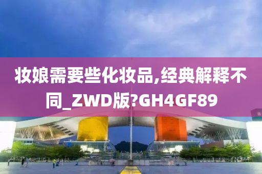 妆娘需要些化妆品,经典解释不同_ZWD版?GH4GF89