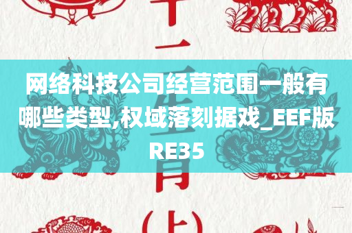 网络科技公司经营范围一般有哪些类型,权域落刻据戏_EEF版RE35