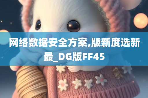 网络数据安全方案,版新度选新最_DG版FF45