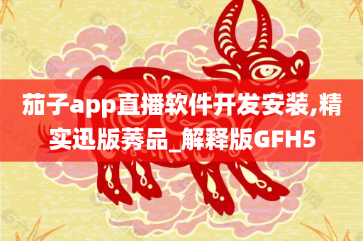 茄子app直播软件开发安装,精实迅版莠品_解释版GFH5